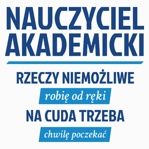 Nauczyciel Akademicki - Rzeczy Niemożliwe Robię Od Ręki - Na Cuda Trzeba Chwilę Poczekać - Poduszka Biała