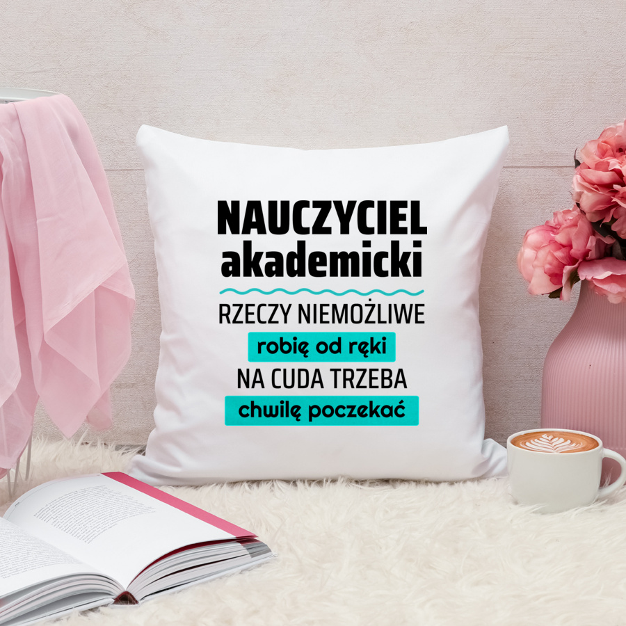 Nauczyciel Akademicki - Rzeczy Niemożliwe Robię Od Ręki - Na Cuda Trzeba Chwilę Poczekać - Poduszka Biała