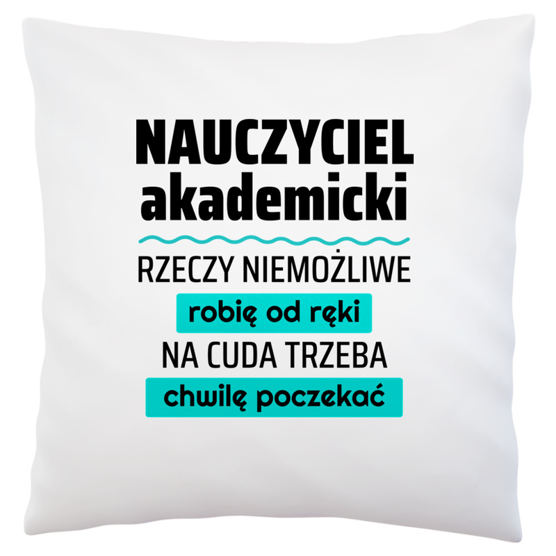 Nauczyciel Akademicki - Rzeczy Niemożliwe Robię Od Ręki - Na Cuda Trzeba Chwilę Poczekać - Poduszka Biała