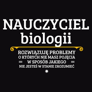 Nauczyciel Biologii - Rozwiązuje Problemy O Których Nie Masz Pojęcia - Męska Koszulka Czarna