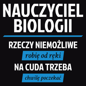 Nauczyciel Biologii - Rzeczy Niemożliwe Robię Od Ręki - Na Cuda Trzeba Chwilę Poczekać - Męska Koszulka Czarna