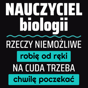 Nauczyciel Biologii - Rzeczy Niemożliwe Robię Od Ręki - Na Cuda Trzeba Chwilę Poczekać - Męska Koszulka Czarna