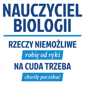 Nauczyciel Biologii - Rzeczy Niemożliwe Robię Od Ręki - Na Cuda Trzeba Chwilę Poczekać - Kubek Biały