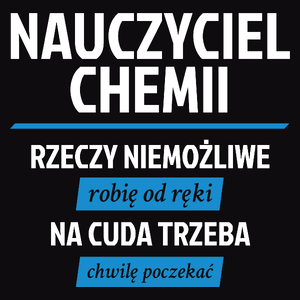 Nauczyciel Chemii - Rzeczy Niemożliwe Robię Od Ręki - Na Cuda Trzeba Chwilę Poczekać - Męska Koszulka Czarna