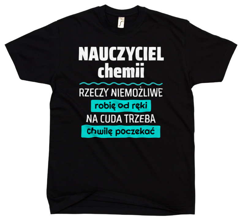 Nauczyciel Chemii - Rzeczy Niemożliwe Robię Od Ręki - Na Cuda Trzeba Chwilę Poczekać - Męska Koszulka Czarna