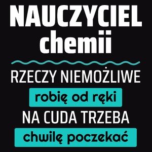 Nauczyciel Chemii - Rzeczy Niemożliwe Robię Od Ręki - Na Cuda Trzeba Chwilę Poczekać - Męska Koszulka Czarna