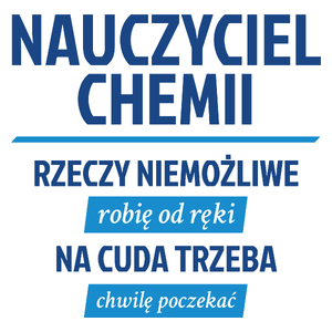 Nauczyciel Chemii - Rzeczy Niemożliwe Robię Od Ręki - Na Cuda Trzeba Chwilę Poczekać - Kubek Biały