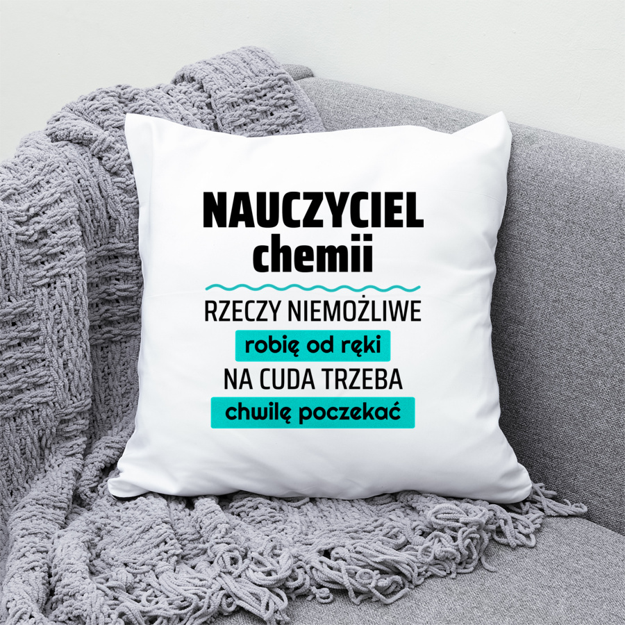 Nauczyciel Chemii - Rzeczy Niemożliwe Robię Od Ręki - Na Cuda Trzeba Chwilę Poczekać - Poduszka Biała