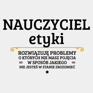 Nauczyciel Etyki - Rozwiązuje Problemy O Których Nie Masz Pojęcia - Męska Koszulka Biała