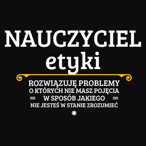 Nauczyciel Etyki - Rozwiązuje Problemy O Których Nie Masz Pojęcia - Męska Koszulka Czarna