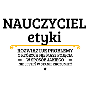 Nauczyciel Etyki - Rozwiązuje Problemy O Których Nie Masz Pojęcia - Kubek Biały