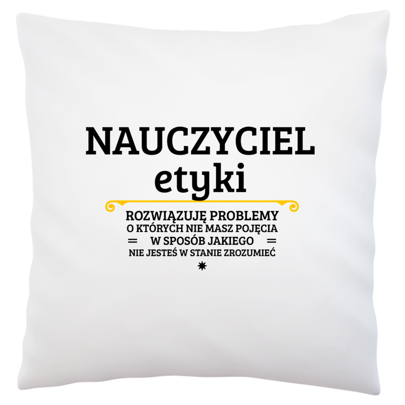 Nauczyciel Etyki - Rozwiązuje Problemy O Których Nie Masz Pojęcia - Poduszka Biała