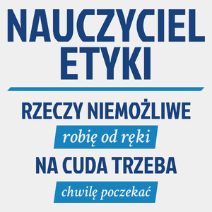 Nauczyciel Etyki - Rzeczy Niemożliwe Robię Od Ręki - Na Cuda Trzeba Chwilę Poczekać - Męska Koszulka Biała