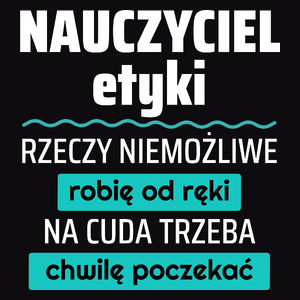 Nauczyciel Etyki - Rzeczy Niemożliwe Robię Od Ręki - Na Cuda Trzeba Chwilę Poczekać - Męska Koszulka Czarna