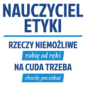 Nauczyciel Etyki - Rzeczy Niemożliwe Robię Od Ręki - Na Cuda Trzeba Chwilę Poczekać - Kubek Biały