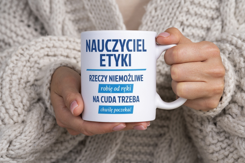 Nauczyciel Etyki - Rzeczy Niemożliwe Robię Od Ręki - Na Cuda Trzeba Chwilę Poczekać - Kubek Biały