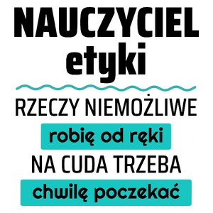 Nauczyciel Etyki - Rzeczy Niemożliwe Robię Od Ręki - Na Cuda Trzeba Chwilę Poczekać - Kubek Biały