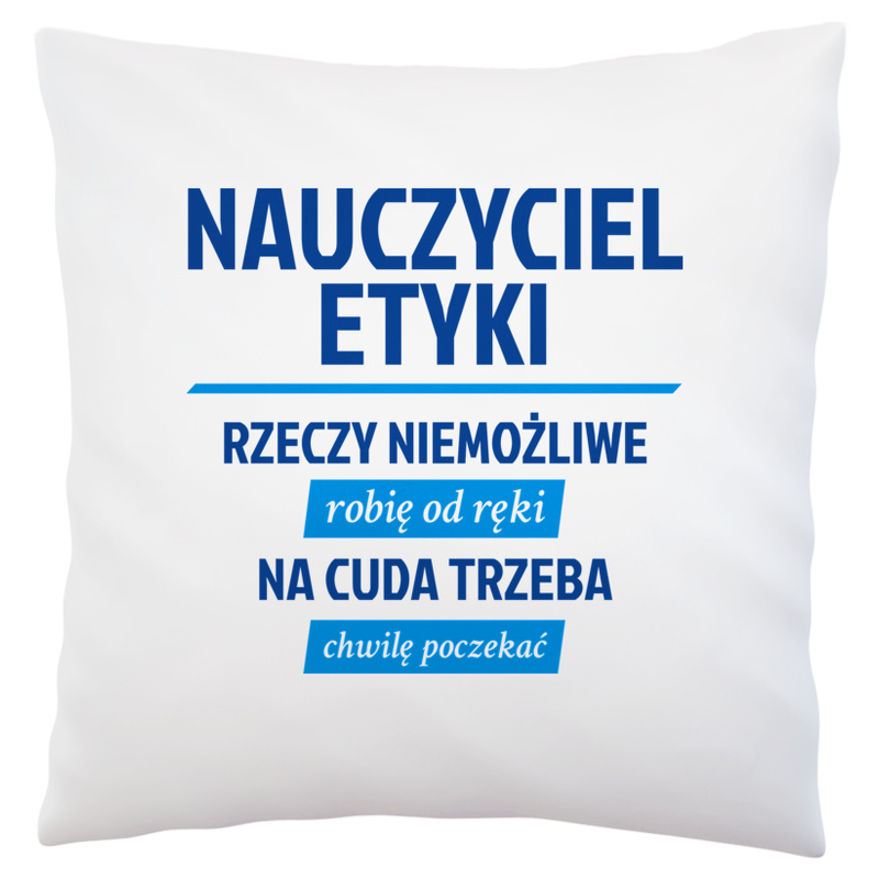 Nauczyciel Etyki - Rzeczy Niemożliwe Robię Od Ręki - Na Cuda Trzeba Chwilę Poczekać - Poduszka Biała