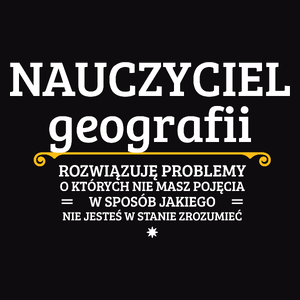 Nauczyciel Geografii - Rozwiązuje Problemy O Których Nie Masz Pojęcia - Męska Koszulka Czarna