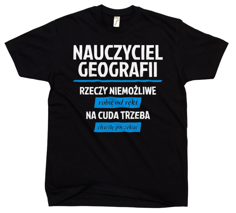 Nauczyciel Geografii - Rzeczy Niemożliwe Robię Od Ręki - Na Cuda Trzeba Chwilę Poczekać - Męska Koszulka Czarna