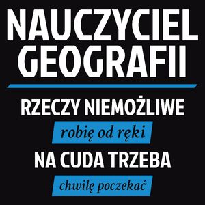 Nauczyciel Geografii - Rzeczy Niemożliwe Robię Od Ręki - Na Cuda Trzeba Chwilę Poczekać - Męska Koszulka Czarna