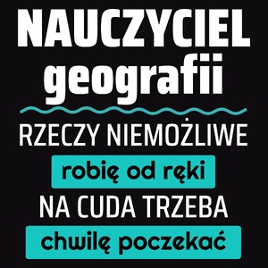 Nauczyciel Geografii - Rzeczy Niemożliwe Robię Od Ręki - Na Cuda Trzeba Chwilę Poczekać - Męska Koszulka Czarna