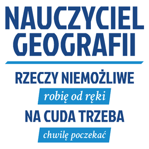 Nauczyciel Geografii - Rzeczy Niemożliwe Robię Od Ręki - Na Cuda Trzeba Chwilę Poczekać - Kubek Biały