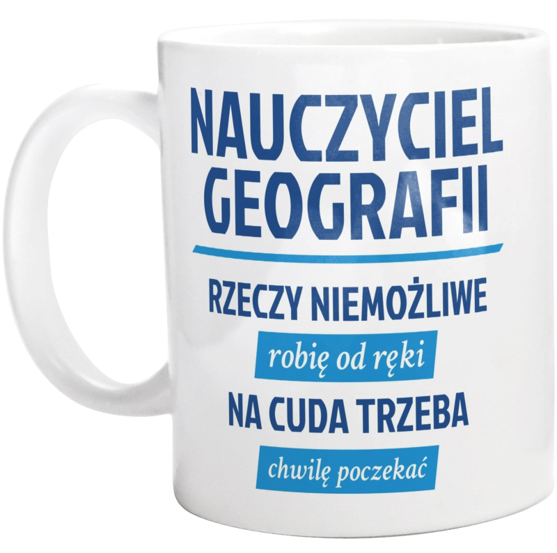 Nauczyciel Geografii - Rzeczy Niemożliwe Robię Od Ręki - Na Cuda Trzeba Chwilę Poczekać - Kubek Biały