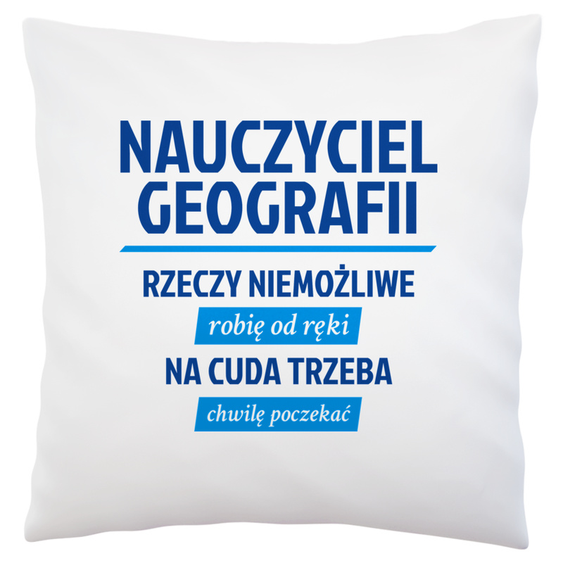 Nauczyciel Geografii - Rzeczy Niemożliwe Robię Od Ręki - Na Cuda Trzeba Chwilę Poczekać - Poduszka Biała