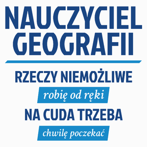 Nauczyciel Geografii - Rzeczy Niemożliwe Robię Od Ręki - Na Cuda Trzeba Chwilę Poczekać - Poduszka Biała