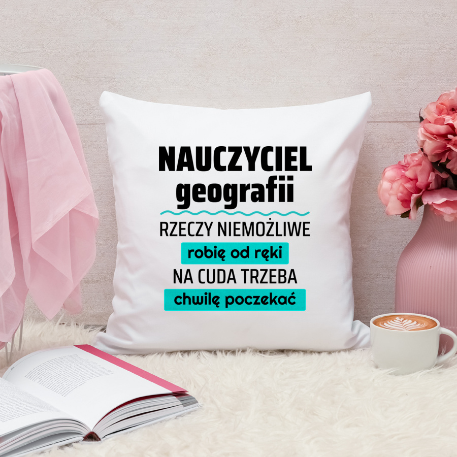 Nauczyciel Geografii - Rzeczy Niemożliwe Robię Od Ręki - Na Cuda Trzeba Chwilę Poczekać - Poduszka Biała