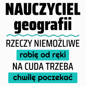 Nauczyciel Geografii - Rzeczy Niemożliwe Robię Od Ręki - Na Cuda Trzeba Chwilę Poczekać - Poduszka Biała