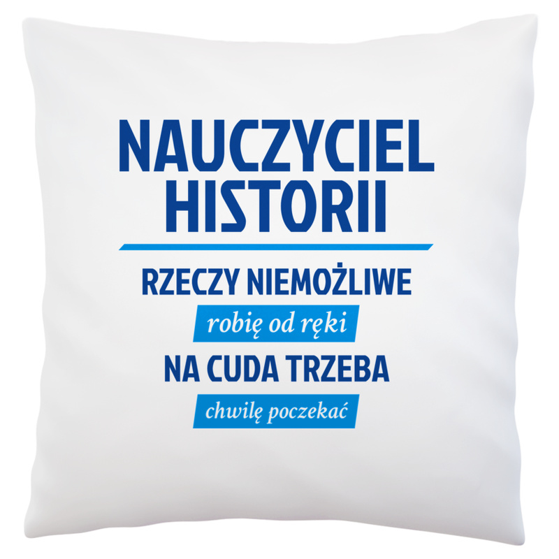 Nauczyciel Historii - Rzeczy Niemożliwe Robię Od Ręki - Na Cuda Trzeba Chwilę Poczekać - Poduszka Biała