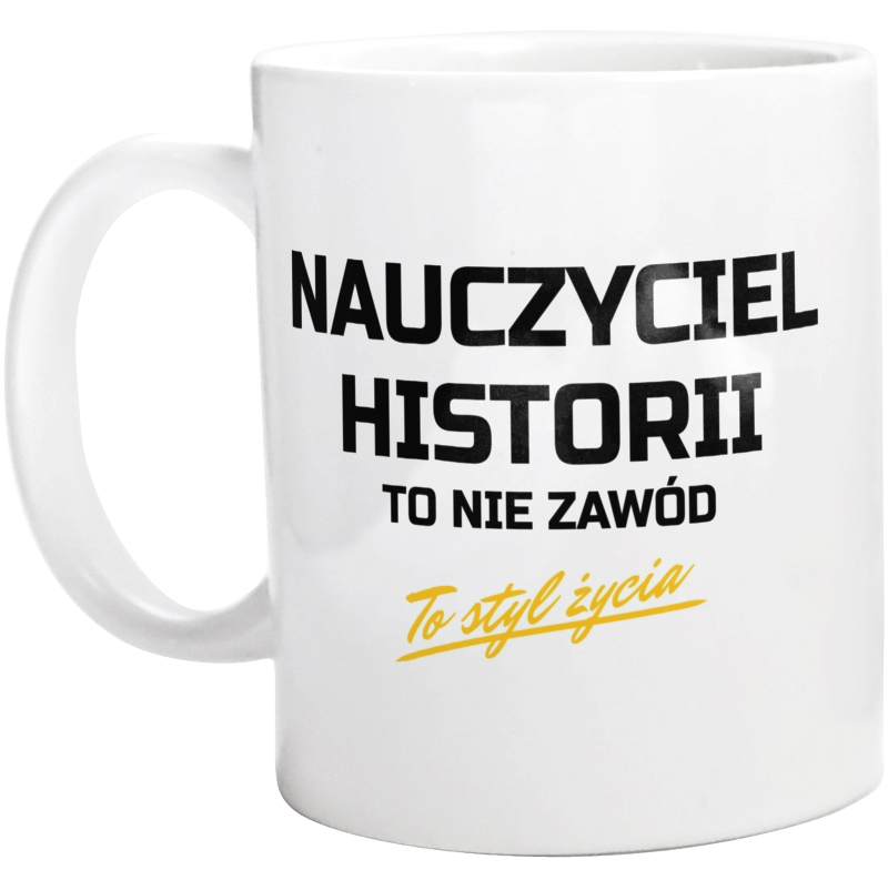 Nauczyciel Historii To Nie Zawód - To Styl Życia - Kubek Biały