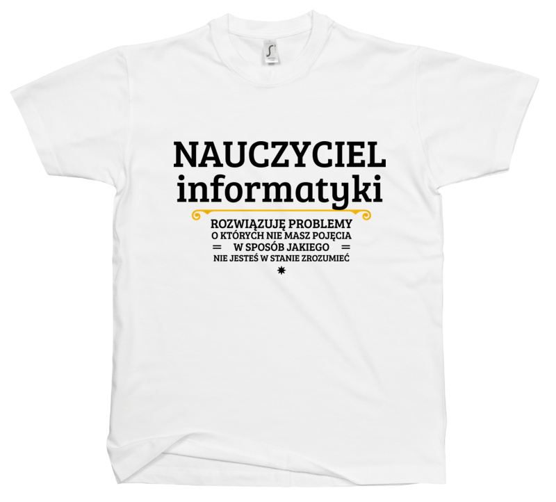 Nauczyciel Informatyki - Rozwiązuje Problemy O Których Nie Masz Pojęcia - Męska Koszulka Biała