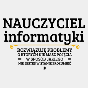 Nauczyciel Informatyki - Rozwiązuje Problemy O Których Nie Masz Pojęcia - Męska Koszulka Biała