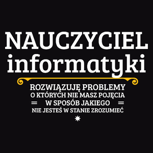 Nauczyciel Informatyki - Rozwiązuje Problemy O Których Nie Masz Pojęcia - Męska Koszulka Czarna