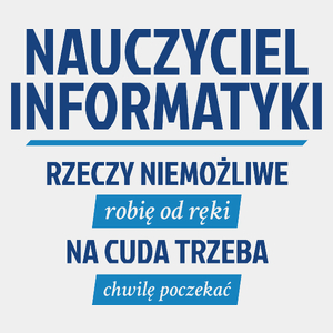 Nauczyciel Informatyki - Rzeczy Niemożliwe Robię Od Ręki - Na Cuda Trzeba Chwilę Poczekać - Męska Koszulka Biała