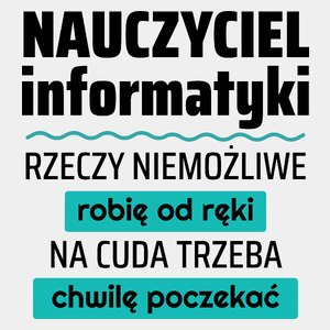 Nauczyciel Informatyki - Rzeczy Niemożliwe Robię Od Ręki - Na Cuda Trzeba Chwilę Poczekać - Męska Koszulka Biała