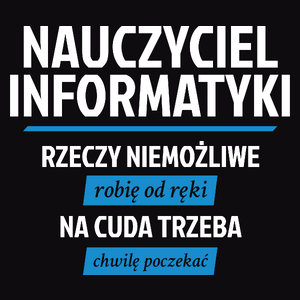 Nauczyciel Informatyki - Rzeczy Niemożliwe Robię Od Ręki - Na Cuda Trzeba Chwilę Poczekać - Męska Koszulka Czarna