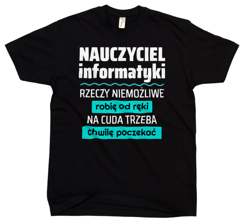 Nauczyciel Informatyki - Rzeczy Niemożliwe Robię Od Ręki - Na Cuda Trzeba Chwilę Poczekać - Męska Koszulka Czarna