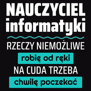 Nauczyciel Informatyki - Rzeczy Niemożliwe Robię Od Ręki - Na Cuda Trzeba Chwilę Poczekać - Męska Koszulka Czarna