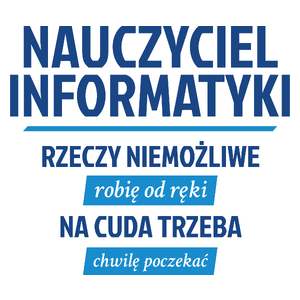 Nauczyciel Informatyki - Rzeczy Niemożliwe Robię Od Ręki - Na Cuda Trzeba Chwilę Poczekać - Kubek Biały