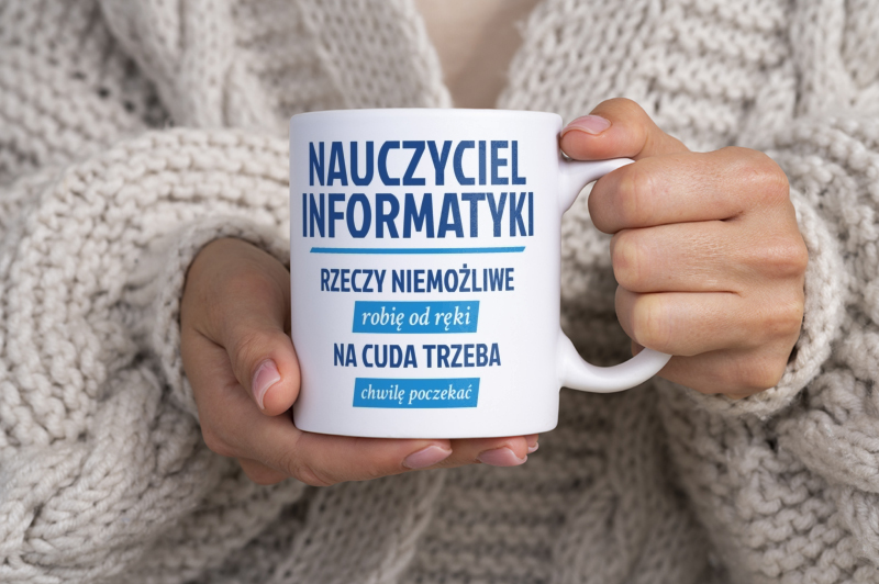 Nauczyciel Informatyki - Rzeczy Niemożliwe Robię Od Ręki - Na Cuda Trzeba Chwilę Poczekać - Kubek Biały