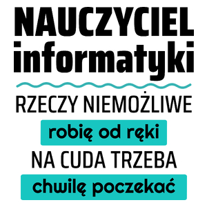 Nauczyciel Informatyki - Rzeczy Niemożliwe Robię Od Ręki - Na Cuda Trzeba Chwilę Poczekać - Kubek Biały