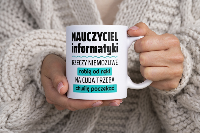 Nauczyciel Informatyki - Rzeczy Niemożliwe Robię Od Ręki - Na Cuda Trzeba Chwilę Poczekać - Kubek Biały