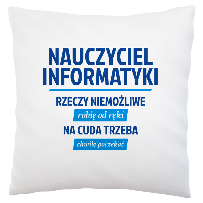 Nauczyciel Informatyki - Rzeczy Niemożliwe Robię Od Ręki - Na Cuda Trzeba Chwilę Poczekać - Poduszka Biała