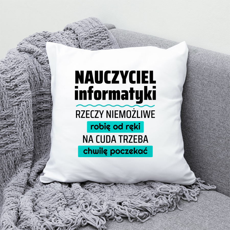 Nauczyciel Informatyki - Rzeczy Niemożliwe Robię Od Ręki - Na Cuda Trzeba Chwilę Poczekać - Poduszka Biała