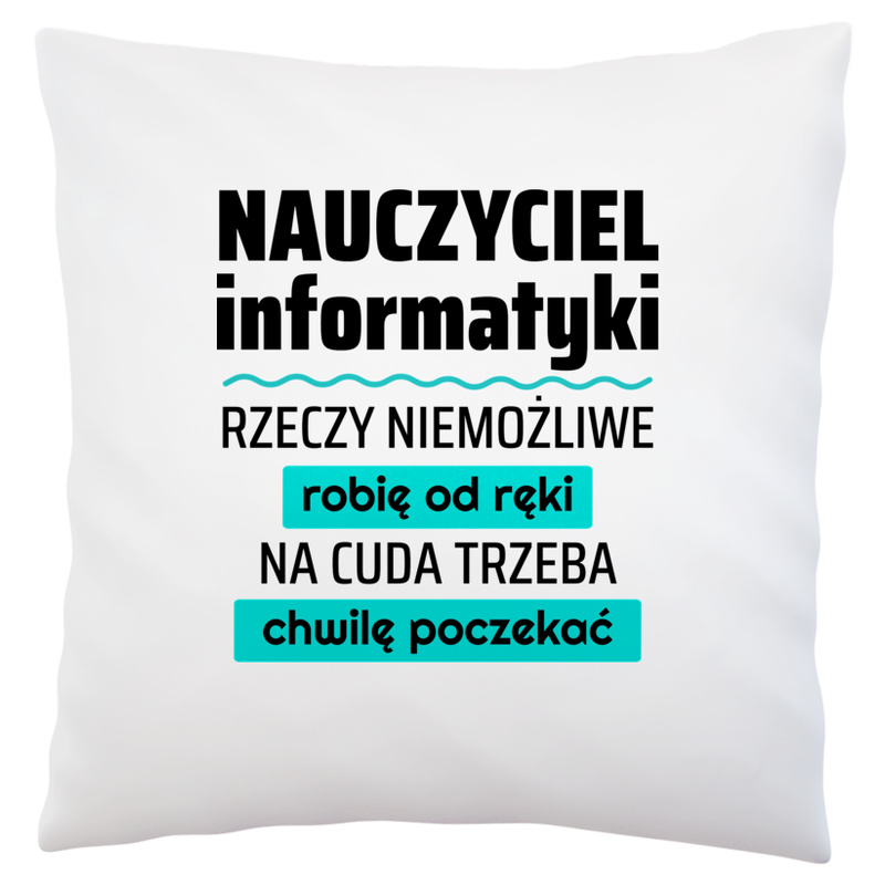 Nauczyciel Informatyki - Rzeczy Niemożliwe Robię Od Ręki - Na Cuda Trzeba Chwilę Poczekać - Poduszka Biała