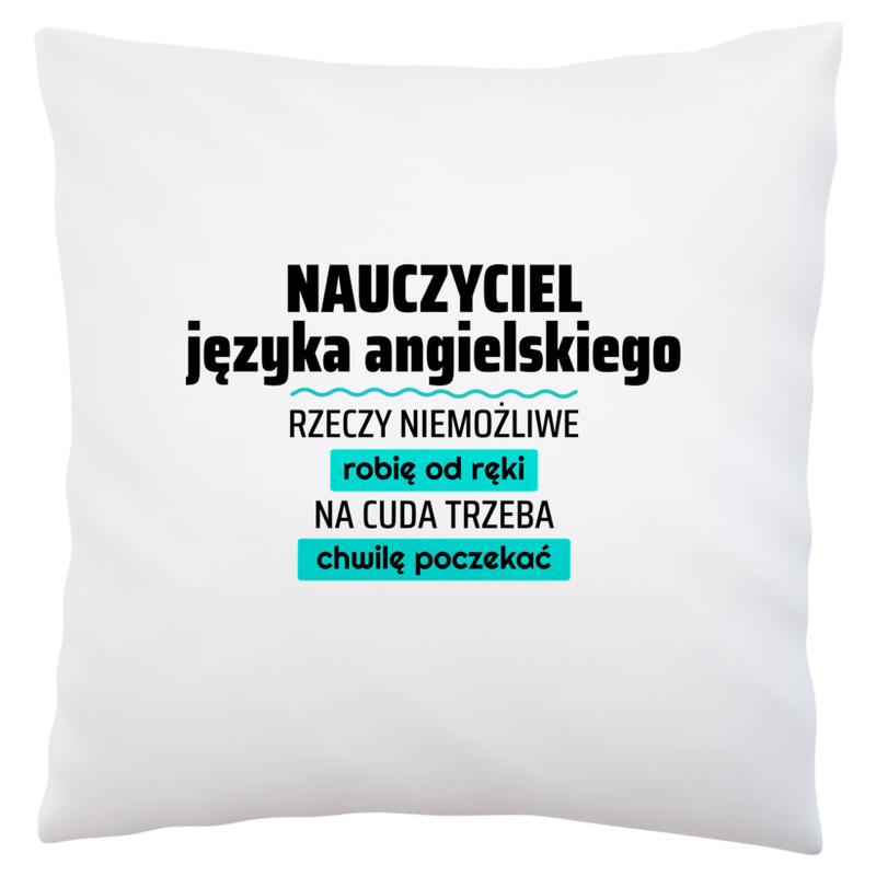 Nauczyciel Języka Angielskiego - Rzeczy Niemożliwe Robię Od Ręki - Na Cuda Trzeba Chwilę Poczekać - Poduszka Biała